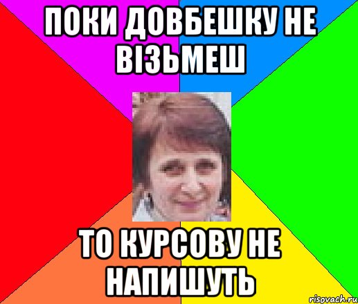 поки довбешку не візьмеш то курсову не напишуть