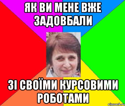 як ви мене вже задовбали зі своїми курсовими роботами
