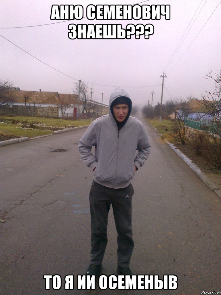 аню семенович знаешь??? то я ии осеменыв