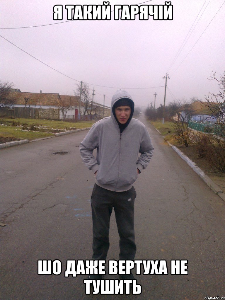 я такий гарячій шо даже вертуха не тушить