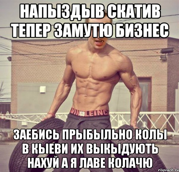 Напыздыв скатив тепер замутю бизнес заебись прыбыльно колы в Кыеви их выкыдують нахуй а я лаве колачю