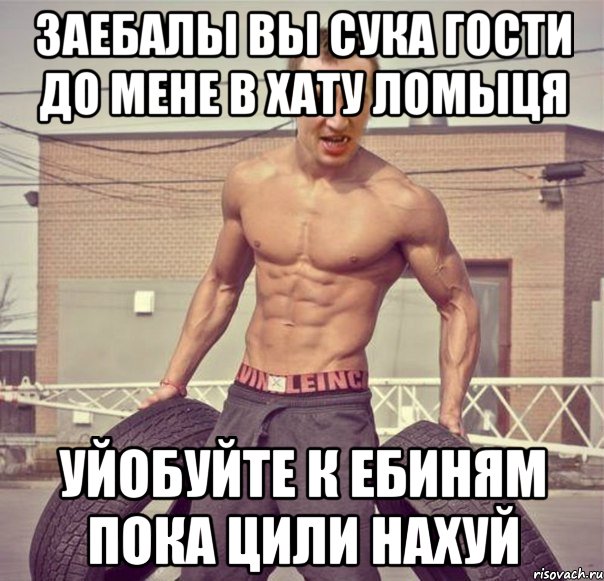 Заебалы вы сука гости до мене в хату ломыця уйобуйте к ебиням пока цили нахуй
