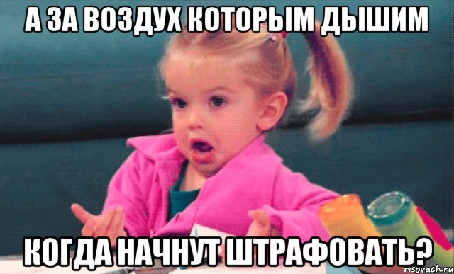 а за воздух которым дышим когда начнут штрафовать?, Мем  Ты говоришь (девочка возмущается)