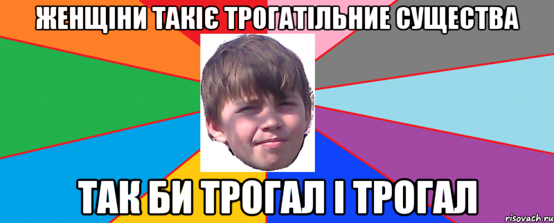 Женщіни такіє трогатільние существа так би трогал і трогал
