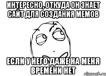 Интересно, откуда он знает сайт для создания мемов если у него даже на меня времени нет, Мем Мне кажется или