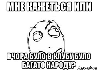 мне кажеться или вчора було в клубу було багато народу?, Мем Мне кажется или