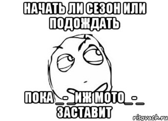 Начать ли сезон или подождать пока _-_Иж Мото_-_ заставит, Мем Мне кажется или