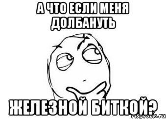 А что если меня долбануть Железной биткой?, Мем Мне кажется или