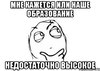 Мне кажется или наше образование недостаточно высокое, Мем Мне кажется или