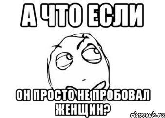 а что если он просто не пробовал женщин?, Мем Мне кажется или