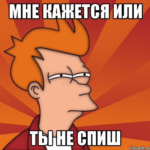 Мне кажется или ты не спиш, Мем Мне кажется или (Фрай Футурама)