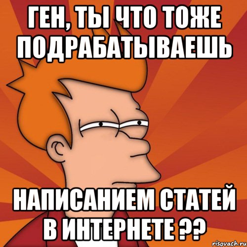 Ген, ты что тоже подрабатываешь написанием статей в интернете ??, Мем Мне кажется или (Фрай Футурама)