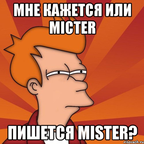 мне кажется или Micter пишется Mister?, Мем Мне кажется или (Фрай Футурама)