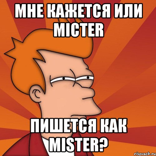 мне кажется или Micter пишется как Mister?, Мем Мне кажется или (Фрай Футурама)
