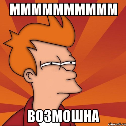 мммммммммм Возмошна, Мем Мне кажется или (Фрай Футурама)