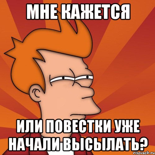 мне кажется или повестки уже начали высылать?, Мем Мне кажется или (Фрай Футурама)
