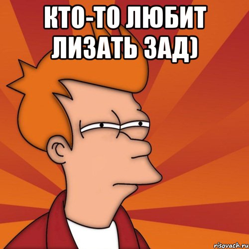 Кто-то любит лизать зад) , Мем Мне кажется или (Фрай Футурама)