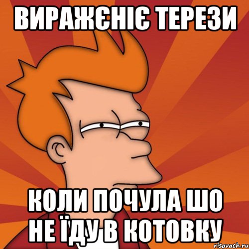 ВИРАЖЄНІЄ ТЕРЕЗИ КОЛИ ПОЧУЛА ШО НЕ ЇДУ В КОТОВКУ, Мем Мне кажется или (Фрай Футурама)