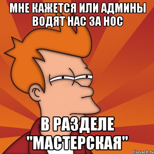 Мне кажется или админы водят нас за нос в разделе "мастерская", Мем Мне кажется или (Фрай Футурама)