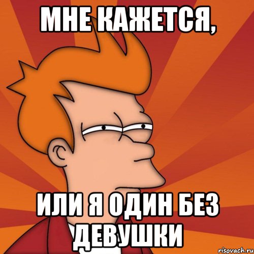 Мне кажется, Или я один без девушки, Мем Мне кажется или (Фрай Футурама)