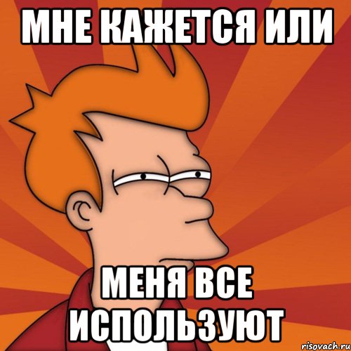 Мне кажется или Меня все используют, Мем Мне кажется или (Фрай Футурама)