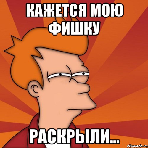 кажется мою фишку раскрыли..., Мем Мне кажется или (Фрай Футурама)