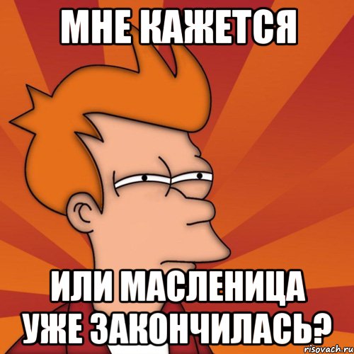 Мне кажется Или масленица уже закончилась?, Мем Мне кажется или (Фрай Футурама)