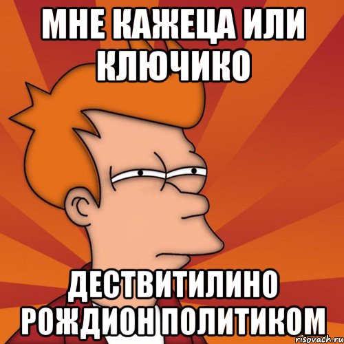 мне кажеца или ключико дествитилино рождион политиком, Мем Мне кажется или (Фрай Футурама)