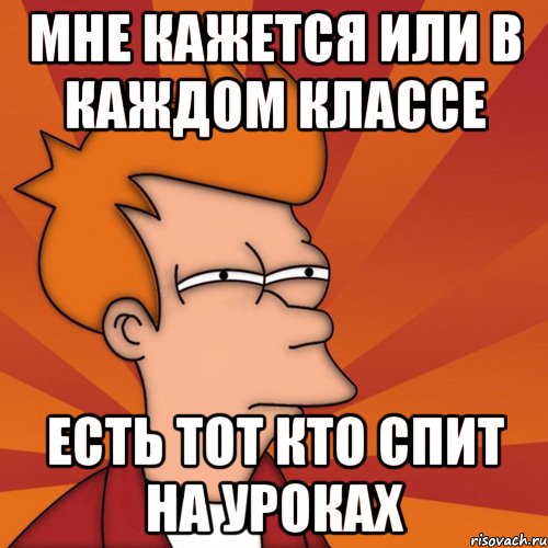 мне кажется или в каждом классе есть тот кто спит на уроках, Мем Мне кажется или (Фрай Футурама)