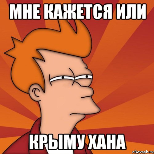 Мне кажется или Крыму хана, Мем Мне кажется или (Фрай Футурама)