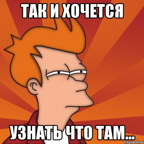 так и хочется узнать что там..., Мем Мне кажется или (Фрай Футурама)