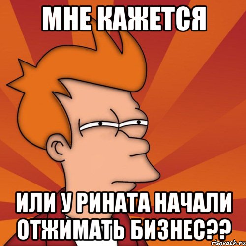 мне кажется или у Рината начали отжимать бизнес??, Мем Мне кажется или (Фрай Футурама)