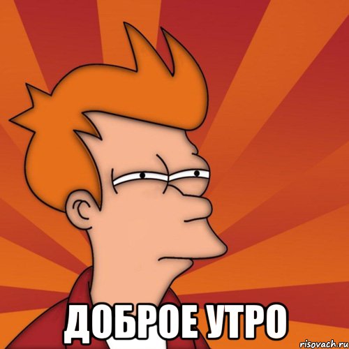  доброе утро, Мем Мне кажется или (Фрай Футурама)