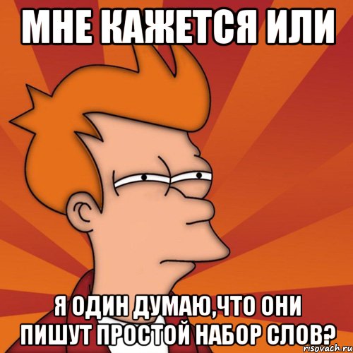 Мне кажется или я один думаю,что они пишут простой набор слов?, Мем Мне кажется или (Фрай Футурама)