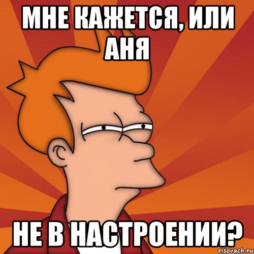 Мне кажется, или Аня не в настроении?, Мем Мне кажется или (Фрай Футурама)