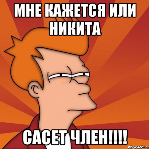 мне кажется или НИКИТА сасет член!!!!, Мем Мне кажется или (Фрай Футурама)