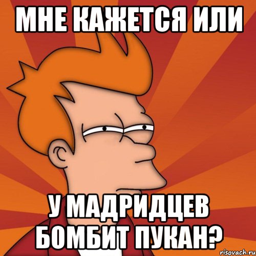 Мне кажется или у мадридцев бомбит пукан?, Мем Мне кажется или (Фрай Футурама)