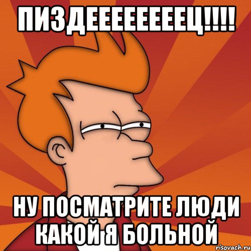 Пиздеееееееец!!!! ну посматрите люди какой я больной, Мем Мне кажется или (Фрай Футурама)