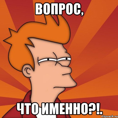 вопрос, что именно?!., Мем Мне кажется или (Фрай Футурама)