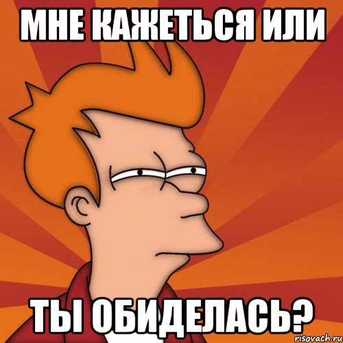 Мне кажеться или ты обиделась?, Мем Мне кажется или (Фрай Футурама)
