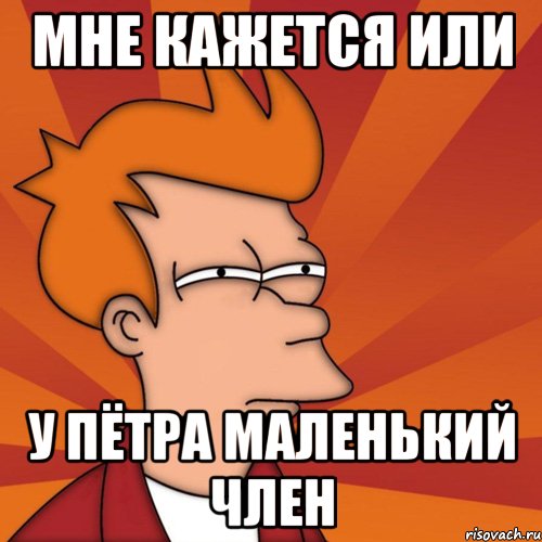 Мне кажется или У Пётра маленький член, Мем Мне кажется или (Фрай Футурама)