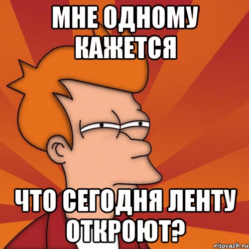 мне одному кажется что сегодня ленту откроют?, Мем Мне кажется или (Фрай Футурама)