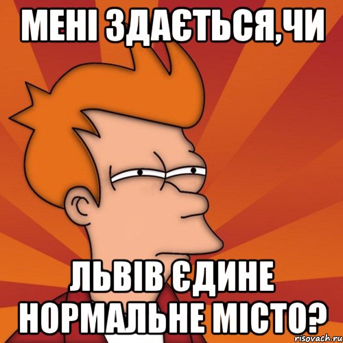 Мені здається,чи Львів єдине нормальне місто?, Мем Мне кажется или (Фрай Футурама)
