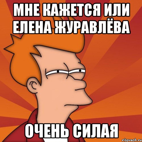 Мне кажется или Елена Журавлёва Очень силая, Мем Мне кажется или (Фрай Футурама)