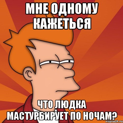 мне одному кажеться что людка мастурбирует по ночам?, Мем Мне кажется или (Фрай Футурама)