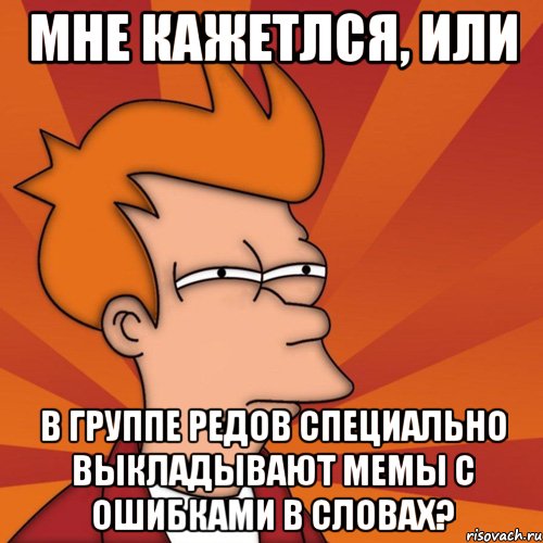 Мне кажетлся, или В группе РЕДов специально выкладывают мемы с ошибками в словах?, Мем Мне кажется или (Фрай Футурама)