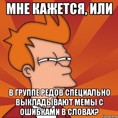 Мне кажется, или в группе редов специально выкладывают мемы с ошибками в словах?, Мем Мне кажется или (Фрай Футурама)