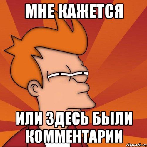 мне кажется или здесь были комментарии, Мем Мне кажется или (Фрай Футурама)