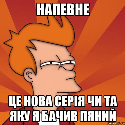 напевне це нова серія чи та яку я бачив пяний, Мем Мне кажется или (Фрай Футурама)