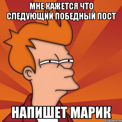 мне кажется что следующий победный пост напишет Марик, Мем Мне кажется или (Фрай Футурама)